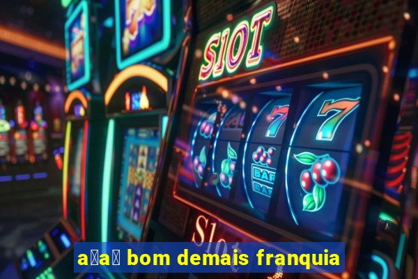 a莽a铆 bom demais franquia